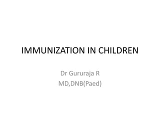 IMMUNIZATION IN CHILDREN
Dr Gururaja R
MD,DNB(Paed)
 