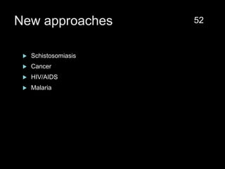 New approaches
 Schistosomiasis
 Cancer
 HIV/AIDS
 Malaria
52
 