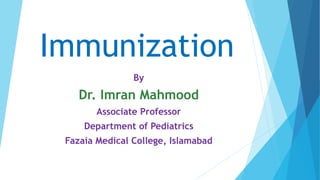 Immunization
By
Dr. Imran Mahmood
Associate Professor
Department of Pediatrics
Fazaia Medical College, Islamabad
 