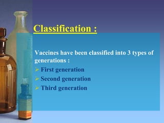 Classification :
Vaccines have been classified into 3 types of
generations :
 First generation
 Second generation
 Third generation
 