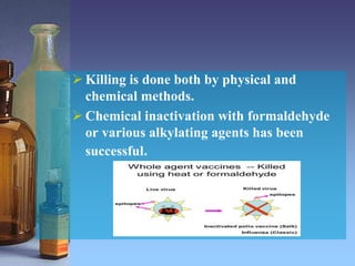  Killing is done both by physical and
chemical methods.
 Chemical inactivation with formaldehyde
or various alkylating agents has been
successful.
 