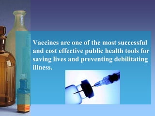 Vaccines are one of the most successful
and cost effective public health tools for
saving lives and preventing debilitating
illness.
 