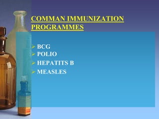 COMMAN IMMUNIZATION
PROGRAMMES
 BCG
 POLIO
 HEPATITS B
 MEASLES
 