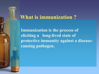 What is immunization ?
Immunization is the process of
eliciting a long-lived state of
protective immunity against a disease-
causing pathogen.
 