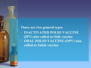 There are two general types
• INACTIVATED POLIO VACCINE
(IPV) also called as Salk vaccine
• ORAL POLIO VACCINE (OPV) also
called as Sabin vaccine
 