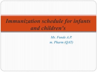 Ms. Funde A.P.
m. Pharm (QAT)
Immunization schedule for infants
and children's
 