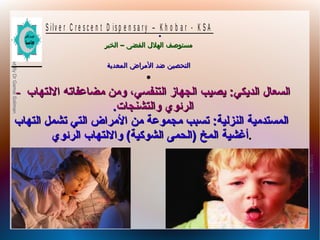 10/09/12
14
PreparedByDrGamalSoliman
S ilv e r C r e s c e n t D is p e n s a r y – K h o b a r - K S A
–‫الخبر‬ ‫الفضى‬ ‫الهلل‬ ‫مستوصف‬–‫الخبر‬ ‫الفضى‬ ‫الهلل‬ ‫مستوصف‬
‫المعدية‬ ‫المراض‬ ‫ضد‬ ‫التحصين‬‫المعدية‬ ‫المراض‬ ‫ضد‬ ‫التحصين‬
.
●
-- ‫اللتهاب‬ ‫مضاعفاته‬ ‫ومن‬ ،‫التنفسي‬ ‫الجهاز‬ ‫يصيب‬ :‫الديكي‬ ‫السعال‬‫اللتهاب‬ ‫مضاعفاته‬ ‫ومن‬ ،‫التنفسي‬ ‫الجهاز‬ ‫يصيب‬ :‫الديكي‬ ‫السعال‬
‫والتشنجا ت‬ ‫الرئوي‬‫والتشنجا ت‬ ‫الرئوي‬..
‫التهاب‬ ‫تشمل‬ ‫التي‬ ‫المراض‬ ‫من‬ ‫مجموعة‬ ‫تسبب‬ :‫النزلية‬ ‫المستدمية‬‫التهاب‬ ‫تشمل‬ ‫التي‬ ‫المراض‬ ‫من‬ ‫مجموعة‬ ‫تسبب‬ :‫النزلية‬ ‫المستدمية‬
‫الرئوي‬ ‫واللتهاب‬ (‫الشوكية‬ ‫)الحمى‬ ‫المخ‬ ‫أغشية‬‫الرئوي‬ ‫واللتهاب‬ (‫الشوكية‬ ‫)الحمى‬ ‫المخ‬ ‫.أغشية‬
 