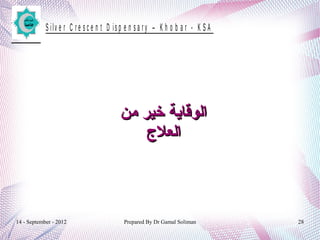 14 - September - 2012 Prepared By Dr Gamal Soliman 28
S ilv e r C r e s c e n t D is p e n s a r y – K h o b a r - K S A
‫من‬ ‫خير‬ ‫الوقاية‬‫من‬ ‫خير‬ ‫الوقاية‬
‫العل ج‬‫العل ج‬
 
