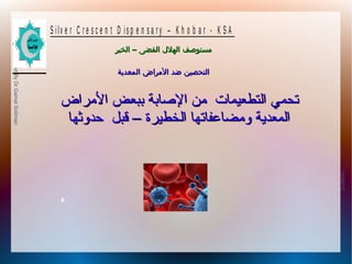 10/09/12
6
PreparedByDrGamalSoliman
S ilv e r C r e s c e n t D is p e n s a r y – K h o b a r - K S A
–‫الخبر‬ ‫الفضى‬ ‫الهلل‬ ‫مستوصف‬–‫الخبر‬ ‫الفضى‬ ‫الهلل‬ ‫مستوصف‬
‫المعدية‬ ‫المراض‬ ‫ضد‬ ‫التحصين‬‫المعدية‬ ‫المراض‬ ‫ضد‬ ‫التحصين‬
‫الرمراض‬ ‫ببعض‬ ‫الاصابة‬ ‫رمن‬ ‫التطعيمات‬ ‫تحمي‬‫الرمراض‬ ‫ببعض‬ ‫الاصابة‬ ‫رمن‬ ‫التطعيمات‬ ‫تحمي‬
‫الخطيرة‬ ‫ورمضاعفاتها‬ ‫المعدية‬‫الخطيرة‬ ‫ورمضاعفاتها‬ ‫المعدية‬––‫حدوثها‬ ‫قبل‬‫حدوثها‬ ‫قبل‬
 