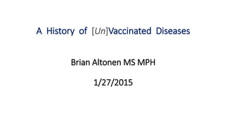 A History of [Un]Vaccinated Diseases
Brian Altonen MS MPH
1/27/2015
 