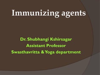 Immunizing agents
Dr. Shubhangi Kshirsagar
Assistant Professor
Swasthavritta &Yoga department
 