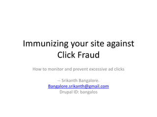 Immunizing your site against Click Fraud How to monitor and prevent excessive ad clicks -- Srikanth Bangalore. Bangalore.srikanth@gmail.com Drupal ID: bangalos 