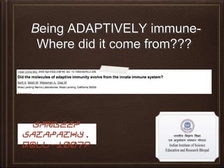 Being ADAPTIVELY immune-
Where did it come from???
Sandeep
Satapathy,
Roll-10079
 