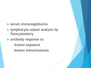  serum immunoglobulins
 lymphocyte subset analysis by
flowcytometry
 antibody response to
-known exposure
-known immunizations
 