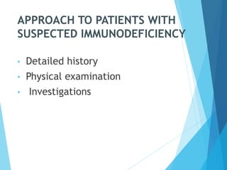 APPROACH TO PATIENTS WITH
SUSPECTED IMMUNODEFICIENCY
• Detailed history
• Physical examination
• Investigations
 