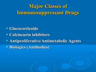 Major Classes ofMajor Classes of
Immunosuppressant DrugsImmunosuppressant Drugs
 GlucocorticoidsGlucocorticoids
 Calcineurin inhibitorsCalcineurin inhibitors
 Antiproliferative/Antimetabolic AgentsAntiproliferative/Antimetabolic Agents
 Biologics (Antibodies)Biologics (Antibodies)
 