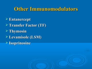 Other ImmunomodulatorsOther Immunomodulators
 EntanerceptEntanercept
 Transfer Factor (TF)Transfer Factor (TF)
 ThymosinThymosin
 Levamisole (LSM)Levamisole (LSM)
 IsoprinosineIsoprinosine
 