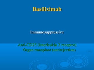 BasiliximabBasiliximab
ImmunosuppressiveImmunosuppressive
Anti-CD25 (interleukin 2 receptor)Anti-CD25 (interleukin 2 receptor)
Organ transplant (antirejection)Organ transplant (antirejection)
 