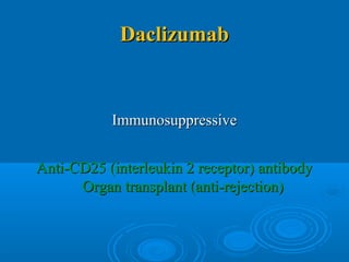 DaclizumabDaclizumab
ImmunosuppressiveImmunosuppressive
Anti-CD25 (interleukin 2 receptor) antibodyAnti-CD25 (interleukin 2 receptor) antibody
Organ transplant (anti-rejection)Organ transplant (anti-rejection)
 