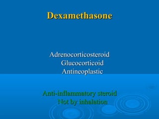 DexamethasoneDexamethasone
AdrenocorticosteroidAdrenocorticosteroid
GlucocorticoidGlucocorticoid
AntineoplasticAntineoplastic
Anti-inflammatory steroidAnti-inflammatory steroid
Not by inhalationNot by inhalation
 