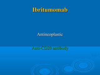 IbritumomabIbritumomab
AntineoplasticAntineoplastic
Anti-CD20 antibodyAnti-CD20 antibody
 