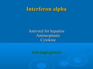 Interferon alphaInterferon alpha
Antiviral for hepatitisAntiviral for hepatitis
AntineoplasticAntineoplastic
CytokineCytokine
Anti-angiogenesisAnti-angiogenesis
 