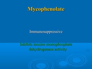 MycophenolateMycophenolate
ImmunosuppressiveImmunosuppressive
Inhibits inosine monophosphateInhibits inosine monophosphate
dehydrogenase activitydehydrogenase activity
 