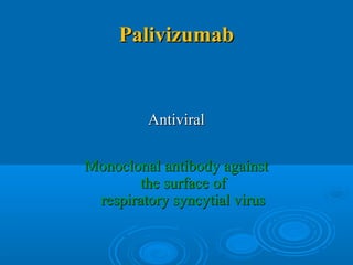 PalivizumabPalivizumab
AntiviralAntiviral
Monoclonal antibody againstMonoclonal antibody against
the surface ofthe surface of
respiratory syncytial virusrespiratory syncytial virus
 