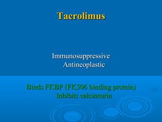 TacrolimusTacrolimus
ImmunosuppressiveImmunosuppressive
AntineoplasticAntineoplastic
Binds FKBP (FK506 binding protein)Binds FKBP (FK506 binding protein)
Inhibits calcineurinInhibits calcineurin
 