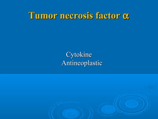 Tumor necrosis factorTumor necrosis factor αα
CytokineCytokine
AntineoplasticAntineoplastic
 