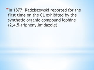 *In 1877, Radziszewski reported for the
first time on the CL exhibited by the
synthetic organic compound lophine
(2,4,5-triphenylimidazole)
 