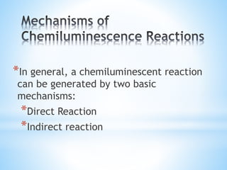 *In general, a chemiluminescent reaction
can be generated by two basic
mechanisms:
*Direct Reaction
*Indirect reaction
 