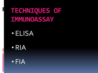 TECHNIQUES OF
IMMUNOASSAY
• ELISA
• RIA
• FIA
 