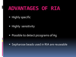 ADVANTAGES OF RIA
 Highly specific
 Highly sensitivity
 Possible to detect picograms of Ag
 Sepharose beads used in RIA are reuseable
 