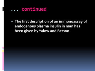 ... continued
 The first description of an immunoassay of
endogenous plasma insulin in man has
been given byYalow and Berson
 
