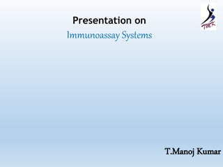 Presentation on 
Immunoassay Systems 
T.Manoj Kumar 
 