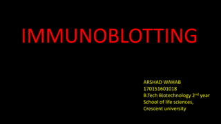 IMMUNOBLOTTING
ARSHAD WAHAB
170151601018
B.Tech Biotechnology 2nd year
School of life sciences,
Crescent university
 