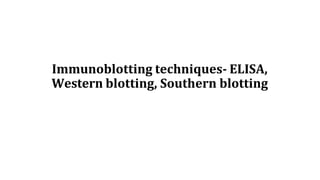 Immunoblotting techniques- ELISA,
Western blotting, Southern blotting
 