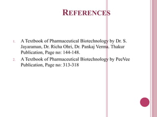 REFERENCES
1. A Textbook of Pharmaceutical Biotechnology by Dr. S.
Jayaraman, Dr. Richa Ohri, Dr. Pankaj Verma. Thakur
Publication, Page no: 144-148.
2. A Textbook of Pharmaceutical Biotechnology by PeeVee
Publication, Page no: 313-318
 