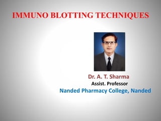 IMMUNO BLOTTING TECHNIQUES
Dr. A. T. Sharma
Assist. Professor
Nanded Pharmacy College, Nanded
 