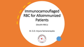 Immunocamouflaged
RBC for Alloimmunized
Patients
(Stealth RBCs)
Dr. G.D. Arjuna Samaranayaka
 