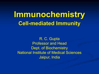 Immunochemistry
Cell-mediated Immunity
R. C. Gupta
Professor and Head
Dept. of Biochemistry
National Institute of Medical Sciences
Jaipur, India
 