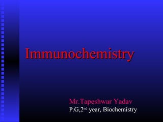 Immunochemistry
Immunochemistry
Mr.Tapeshwar Yadav
P.G,2nd
year, Biochemistry
 