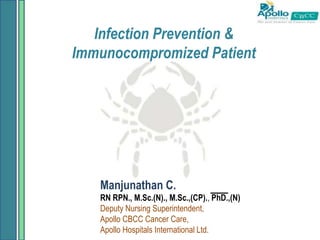 Infection Prevention &
Immunocompromized Patient
Manjunathan C.
RN RPN., M.Sc.(N)., M.Sc.,(CP)., PhD.,(N)
Deputy Nursing Superintendent,
Apollo CBCC Cancer Care,
Apollo Hospitals International Ltd.
 
