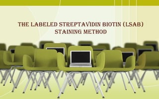 THE LABELED STREPTAVIDIN BIOTIN (LSAB)
STAINING METHOD
 