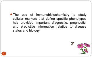 The use of immunohistochemistry to study
cellular markers that define specific phenotypes
has provided important diagnostic, prognostic,
and predictive information relative to disease
status and biology.
4 07/06/14
 