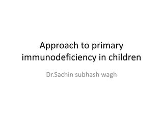 Approach to primary
immunodeficiency in children
Dr.Sachin subhash wagh
 