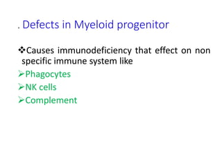 . Defects in Myeloid progenitor
Causes immunodeficiency that effect on non
specific immune system like
Phagocytes
NK cells
Complement
 