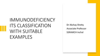 IMMUNODEFICIENCY
ITS CLASSIFICATION
WITH SUITABLE
EXAMPLES
Dr Akshay Shetty
Associate Professor
SSRAMCH Inchal
 