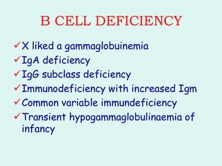B CELL DEFICIENCY
✓X liked a gammaglobuinemia
✓IgA deficiency
✓IgG subclass deficiency
✓Immunodeficiency with increased Igm
✓Common variable immundeficiency
✓Transient hypogammaglobulinaemia of
infancy
 